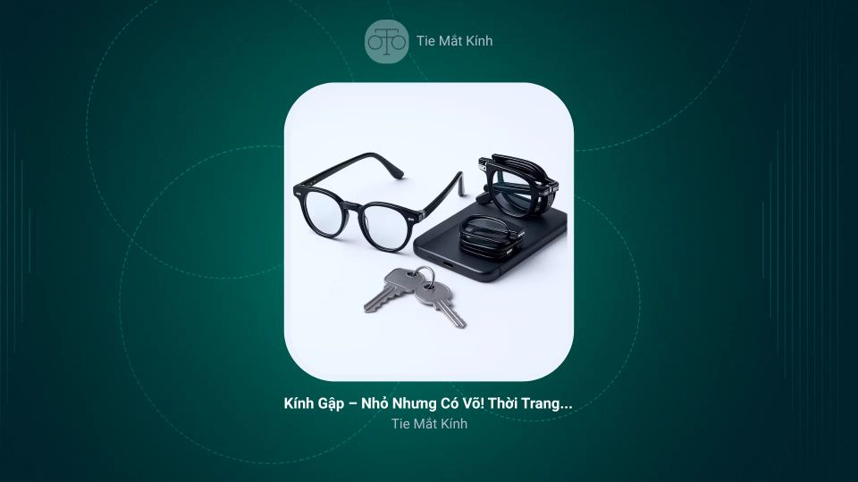 Kính Gập – Nhỏ Nhưng Có Võ! Thời Trang Gọn Gàng Cho Cuộc Sống Hiện Đại