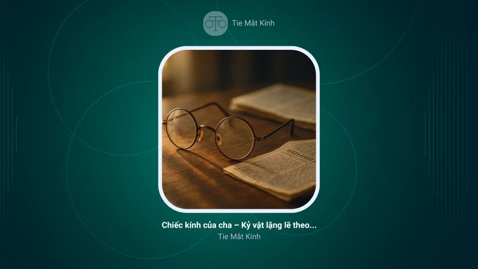 Chiếc kính của cha – Kỷ vật lặng lẽ theo năm tháng