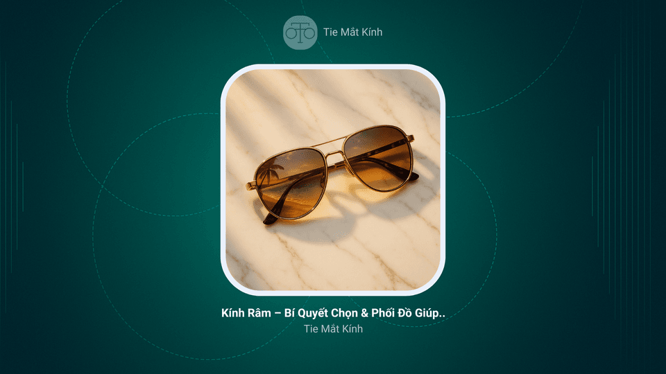 Kính Râm – Bí Quyết Chọn & Phối Đồ Giúp Bạn Nổi Bật Mọi Nơi
