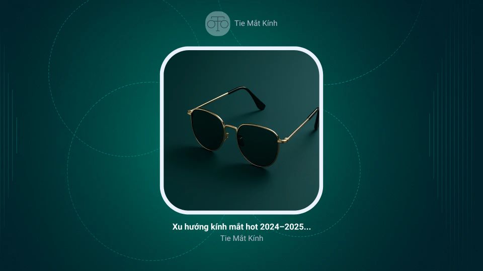 Xu hướng kính mắt hot 2024–2025: Những mẫu kính đang làm mưa làm gió!